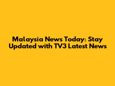 Malaysia News Today: Stay Updated with TV3 Latest News