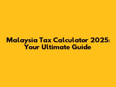 Malaysia Tax Calculator 2025: Your Ultimate Guide
