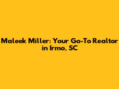 Maleek Miller: Your Go-To Realtor in Irmo, SC
