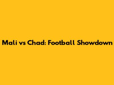 Mali vs Chad: Football Showdown
