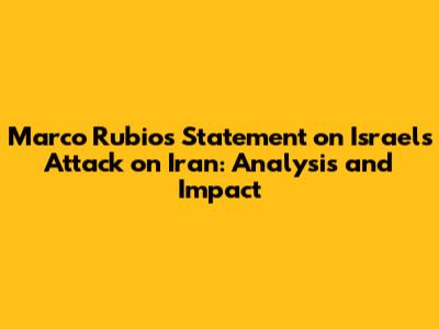 Marco Rubio's Statement on Israel's Attack on Iran: Analysis and Impact