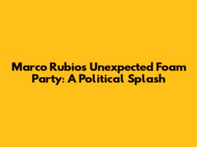 Marco Rubio's Unexpected Foam Party: A Political Splash