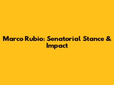 Marco Rubio: Senatorial Stance & Impact