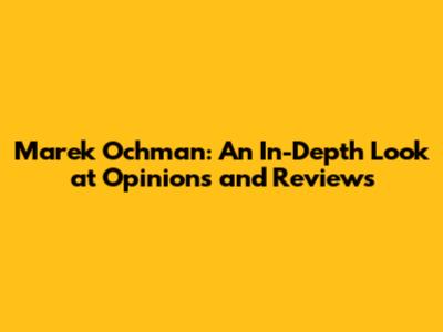Marek Ochman: An In-Depth Look at Opinions and Reviews