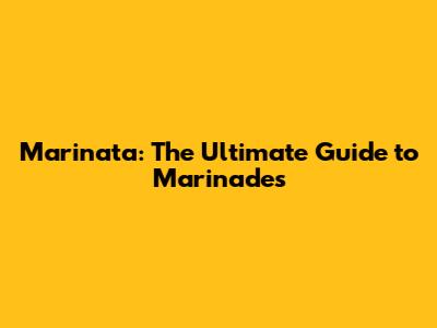 Marinata: The Ultimate Guide to Marinades
