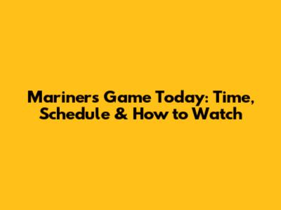 Mariners Game Today: Time, Schedule & How to Watch