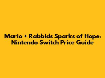 Mario + Rabbids Sparks of Hope: Nintendo Switch Price Guide