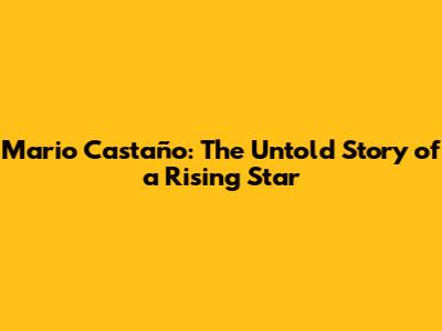 Mario Castaño: The Untold Story of a Rising Star