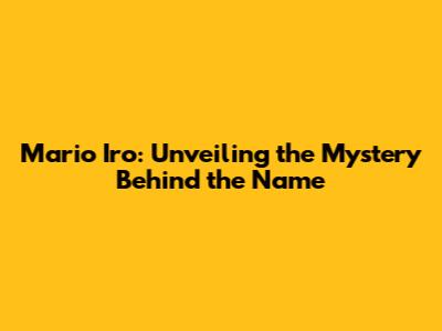 Mario Iro: Unveiling the Mystery Behind the Name