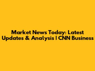 Market News Today: Latest Updates & Analysis | CNN Business