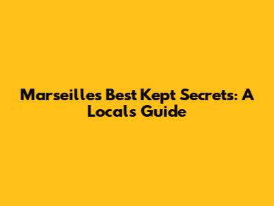 Marseille's Best Kept Secrets: A Local's Guide
