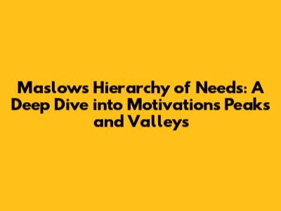 Maslow's Hierarchy of Needs: A Deep Dive into Motivation's Peaks and Valleys