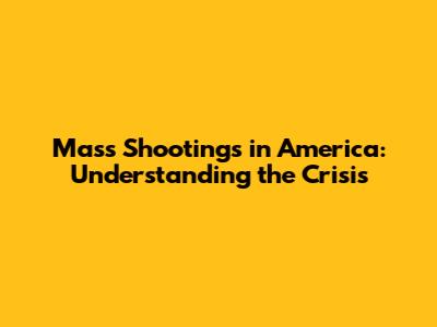 Mass Shootings in America: Understanding the Crisis