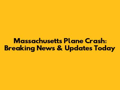 Massachusetts Plane Crash: Breaking News & Updates Today