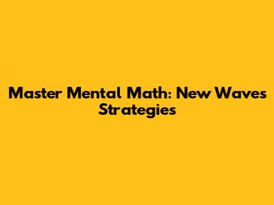 Master Mental Math: New Waves Strategies