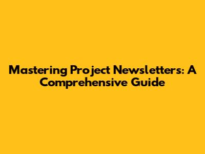 Mastering Project Newsletters: A Comprehensive Guide