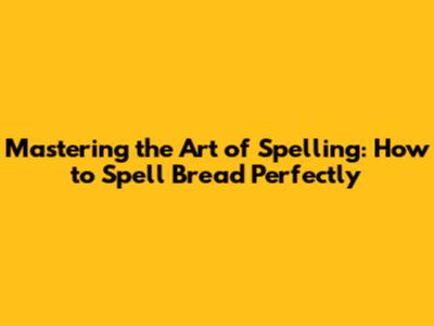 Mastering the Art of Spelling: How to Spell 'Bread' Perfectly