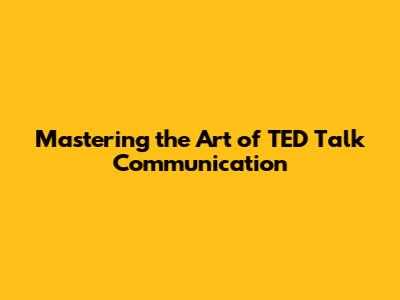 Mastering the Art of TED Talk Communication
