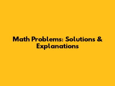 Math Problems: Solutions & Explanations