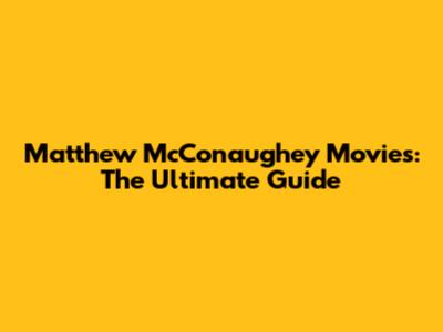 Matthew McConaughey Movies: The Ultimate Guide