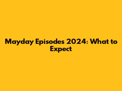Mayday Episodes 2024: What to Expect