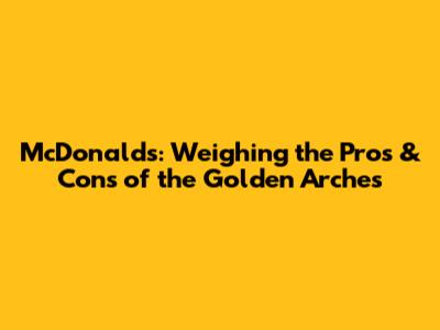 McDonald's: Weighing the Pros & Cons of the Golden Arches