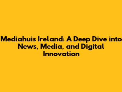 Mediahuis Ireland: A Deep Dive into News, Media, and Digital Innovation