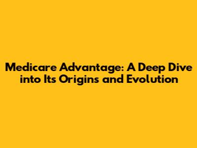 Medicare Advantage: A Deep Dive into Its Origins and Evolution
