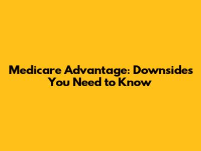 Medicare Advantage: Downsides You Need to Know