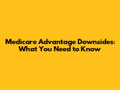 Medicare Advantage Downsides: What You Need to Know
