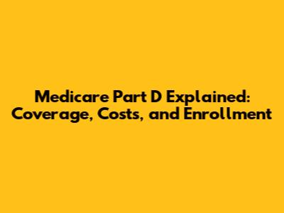 Medicare Part D Explained: Coverage, Costs, and Enrollment