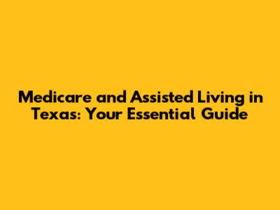 Medicare and Assisted Living in Texas: Your Essential Guide