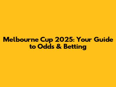 Melbourne Cup 2025: Your Guide to Odds & Betting