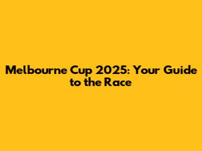 Melbourne Cup 2025: Your Guide to the Race