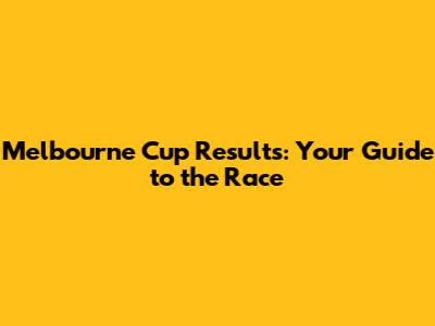 Melbourne Cup Results: Your Guide to the Race