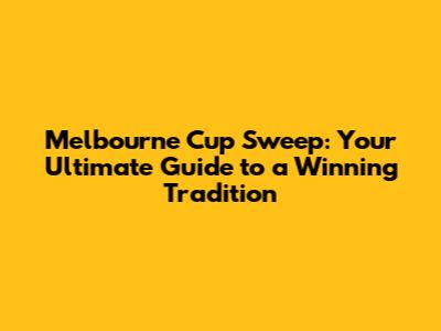 Melbourne Cup Sweep: Your Ultimate Guide to a Winning Tradition