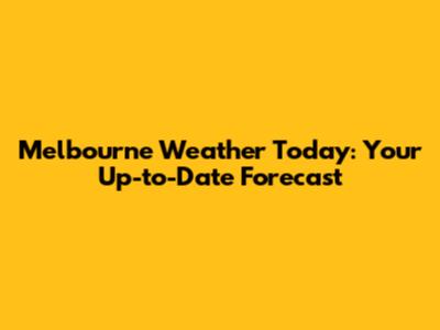 Melbourne Weather Today: Your Up-to-Date Forecast