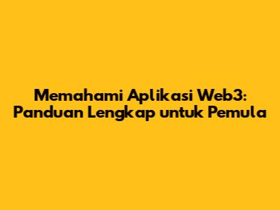 Memahami Aplikasi Web3: Panduan Lengkap untuk Pemula
