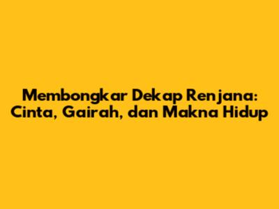 Membongkar Dekap Renjana: Cinta, Gairah, dan Makna Hidup
