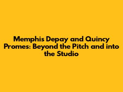 Memphis Depay and Quincy Promes: Beyond the Pitch and into the Studio