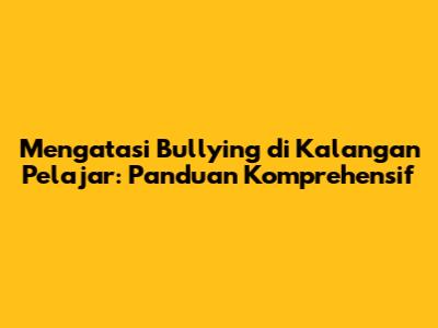 Mengatasi Bullying di Kalangan Pelajar: Panduan Komprehensif