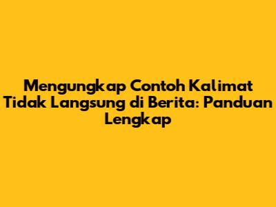 Mengungkap Contoh Kalimat Tidak Langsung di Berita: Panduan Lengkap