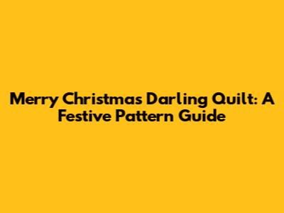 Merry Christmas Darling Quilt: A Festive Pattern Guide