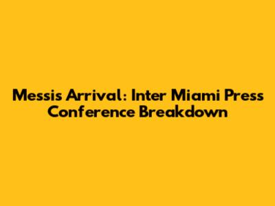 Messi's Arrival: Inter Miami Press Conference Breakdown