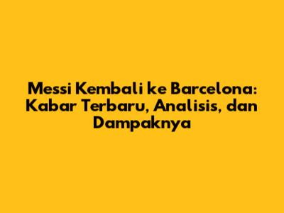 Messi Kembali ke Barcelona: Kabar Terbaru, Analisis, dan Dampaknya