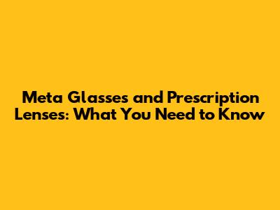 Meta Glasses and Prescription Lenses: What You Need to Know