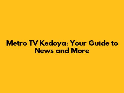 Metro TV Kedoya: Your Guide to News and More