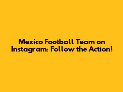 Mexico Football Team on Instagram: Follow the Action!