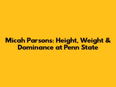 Micah Parsons: Height, Weight & Dominance at Penn State