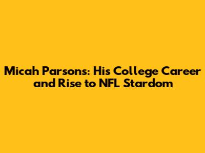 Micah Parsons: His College Career and Rise to NFL Stardom